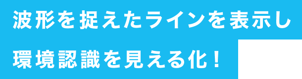 波形を捉えたラインを表示し環境認識を見える化！