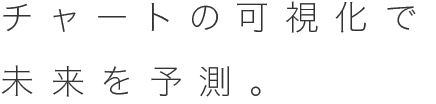 チャートの可視化で未来を予測。