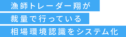 漁師トレーダー翔が裁量で行っている相場環境認識をシステム化